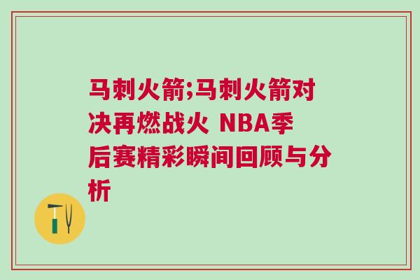 馬刺火箭;馬刺火箭對決再燃戰火 NBA季后賽精彩瞬間回顧與分析