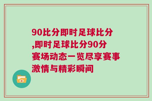 90比分即時足球比分,即時足球比分90分賽場動態一覽盡享賽事激情與精彩瞬間