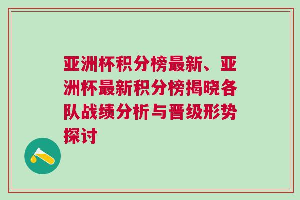 亞洲杯積分榜最新、亞洲杯最新積分榜揭曉各隊戰績分析與晉級形勢探討 亞洲杯積分榜最新、亞洲杯最新積分榜揭曉各隊戰績分析與晉級形勢探討