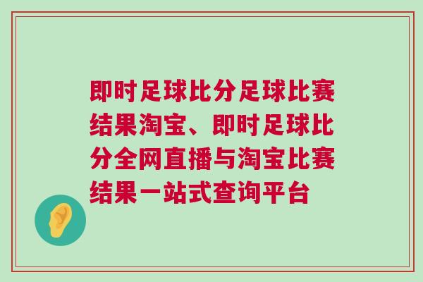 即時(shí)足球比分足球比賽結(jié)果淘寶、即時(shí)足球比分全網(wǎng)直播與淘寶比賽結(jié)果一站式查詢平臺(tái)