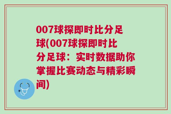 007球探即時(shí)比分足球(007球探即時(shí)比分足球:實(shí)時(shí)數(shù)據(jù)助你掌握比賽動(dòng)態(tài)與精彩瞬間) 007球探即時(shí)比分足球(007球探即時(shí)比分足球:實(shí)時(shí)數(shù)據(jù)助你掌握比賽動(dòng)態(tài)與精彩瞬間)