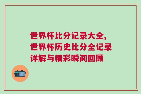 世界杯比分記錄大全,世界杯歷史比分全記錄詳解與精彩瞬間回顧