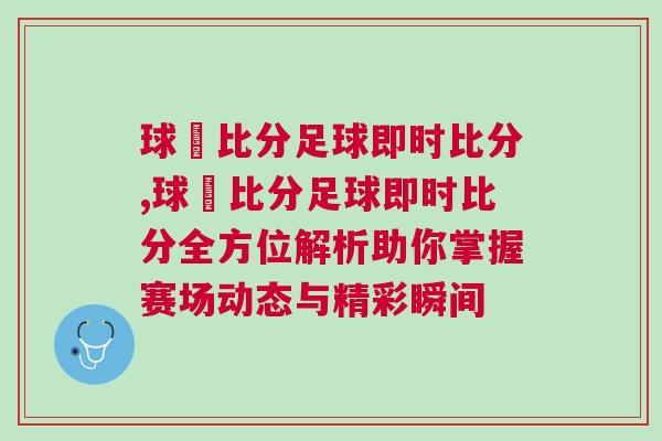 球棎比分足球即時(shí)比分,球棎比分足球即時(shí)比分全方位解析助你掌握賽場(chǎng)動(dòng)態(tài)與精彩瞬間