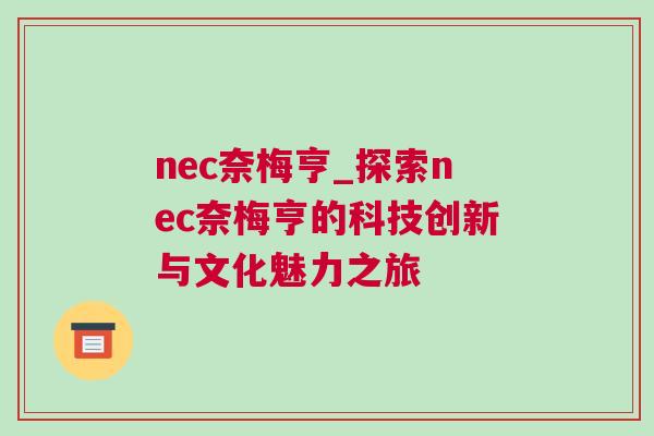 nec奈梅亨_探索nec奈梅亨的科技創(chuàng)新與文化魅力之旅