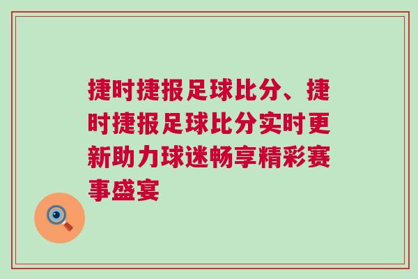 捷時捷報足球比分、捷時捷報足球比分實時更新助力球迷暢享精彩賽事盛宴