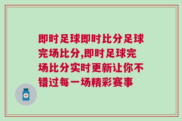 即時足球即時比分足球完場比分,即時足球完場比分實時更新讓你不錯過每一場精彩賽事