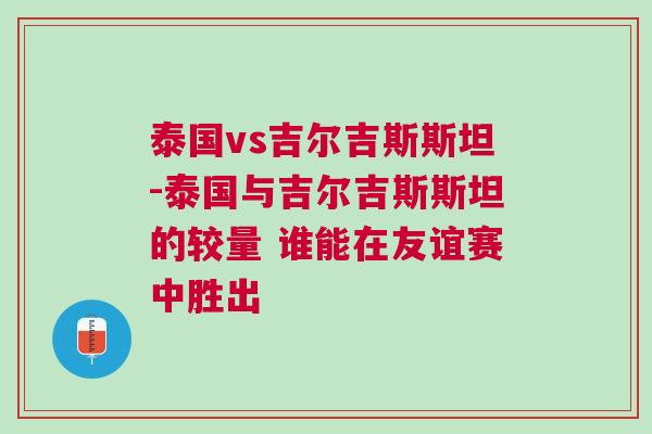 泰國vs吉爾吉斯斯坦-泰國與吉爾吉斯斯坦的較量 誰能在友誼賽中勝出
