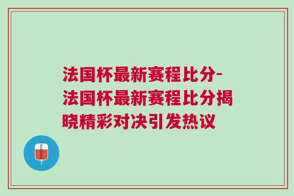 法國杯最新賽程比分-法國杯最新賽程比分揭曉精彩對決引發熱議