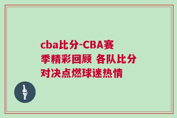 cba比分-CBA賽季精彩回顧 各隊比分對決點燃球迷熱情