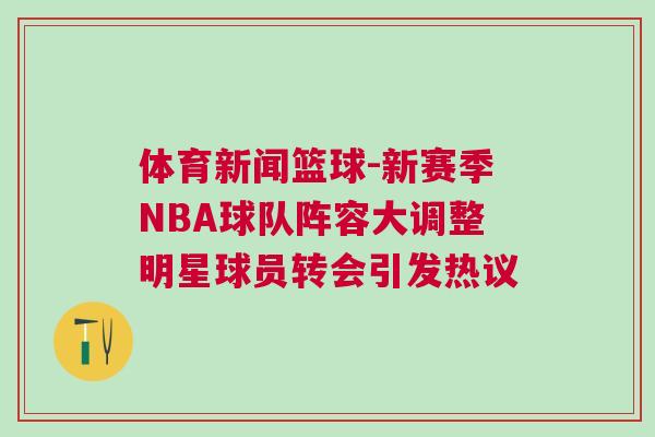 體育新聞籃球-新賽季NBA球隊(duì)陣容大調(diào)整明星球員轉(zhuǎn)會引發(fā)熱議