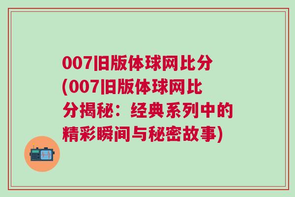 007舊版體球網(wǎng)比分(007舊版體球網(wǎng)比分揭秘：經(jīng)典系列中的精彩瞬間與秘密故事)