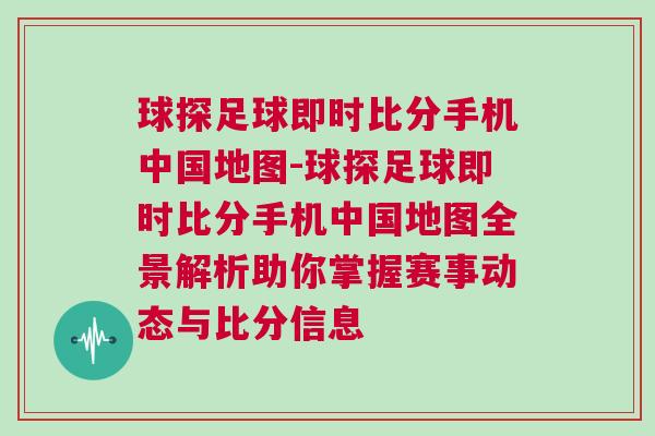 球探足球即時(shí)比分手機(jī)中國地圖-球探足球即時(shí)比分手機(jī)中國地圖全景解析助你掌握賽事動態(tài)與比分信息