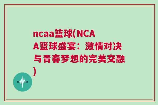 ncaa籃球(NCAA籃球盛宴：激情對決與青春夢想的完美交融)