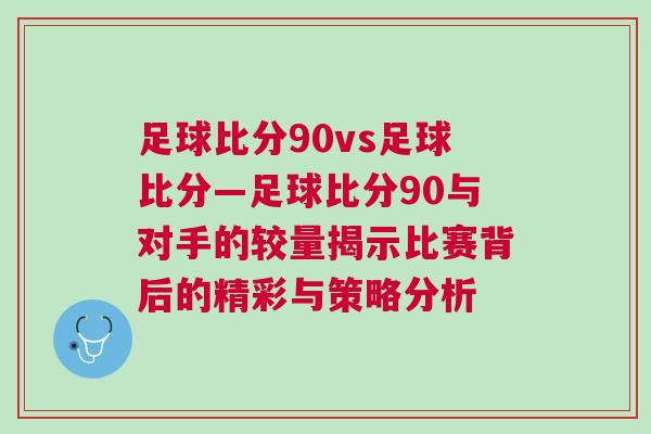 足球比分90vs足球比分—足球比分90與對手的較量揭示比賽背后的精彩與策略分析