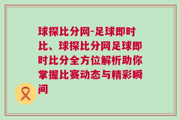 球探比分網(wǎng)-足球即時比、球探比分網(wǎng)足球即時比分全方位解析助你掌握比賽動態(tài)與精彩瞬間