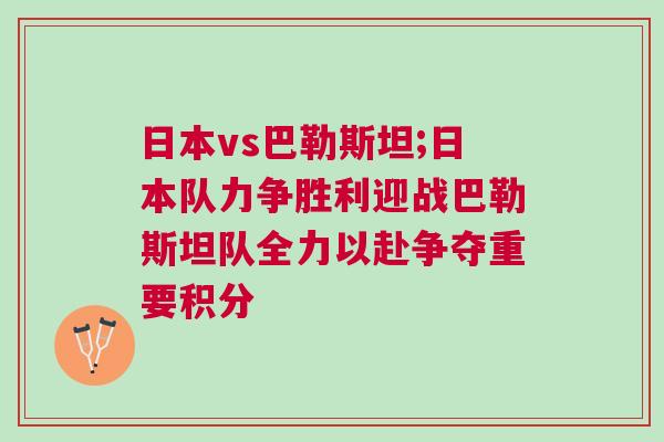 日本vs巴勒斯坦;日本隊力爭勝利迎戰(zhàn)巴勒斯坦隊全力以赴爭奪重要積分 日本vs巴勒斯坦;日本隊力爭勝利迎戰(zhàn)巴勒斯坦隊全力以赴爭奪重要積分
