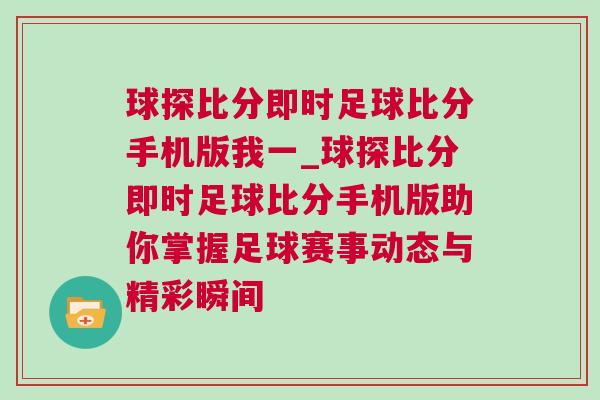 球探比分即時足球比分手機版我一_球探比分即時足球比分手機版助你掌握足球賽事動態(tài)與精彩瞬間 球探比分即時足球比分手機版我一_球探比分即時足球比分手機版助你掌握足球賽事動態(tài)與精彩瞬間