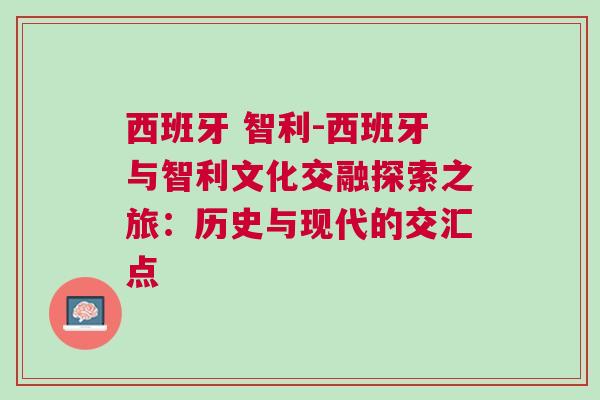 西班牙 智利-西班牙與智利文化交融探索之旅：歷史與現代的交匯點