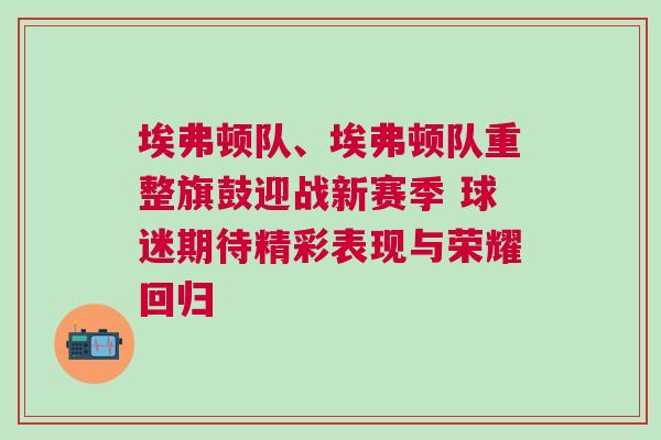 埃弗頓隊、埃弗頓隊重整旗鼓迎戰新賽季 球迷期待精彩表現與榮耀回歸 埃弗頓隊、埃弗頓隊重整旗鼓迎戰新賽季 球迷期待精彩表現與榮耀回歸