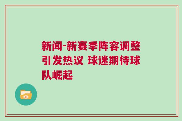 新聞-新賽季陣容調整引發熱議 球迷期待球隊崛起 新聞-新賽季陣容調整引發熱議 球迷期待球隊崛起