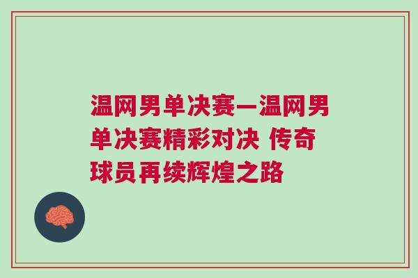 溫網男單決賽—溫網男單決賽精彩對決 傳奇球員再續輝煌之路