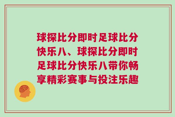球探比分即時足球比分快樂八、球探比分即時足球比分快樂八帶你暢享精彩賽事與投注樂趣