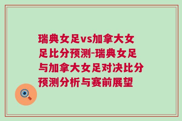 瑞典女足vs加拿大女足比分預(yù)測-瑞典女足與加拿大女足對決比分預(yù)測分析與賽前展望