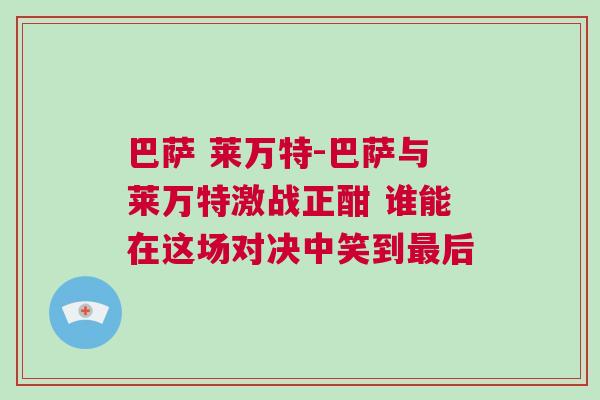 巴薩 萊萬特-巴薩與萊萬特激戰正酣 誰能在這場對決中笑到最后