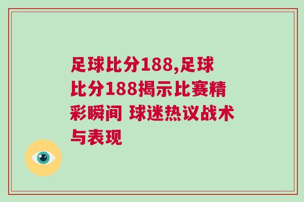 足球比分188,足球比分188揭示比賽精彩瞬間 球迷熱議戰(zhàn)術(shù)與表現(xiàn)