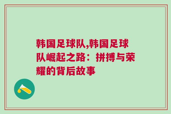 韓國足球隊,韓國足球隊崛起之路:拼搏與榮耀的背后故事 韓國足球隊,韓國足球隊崛起之路:拼搏與榮耀的背后故事