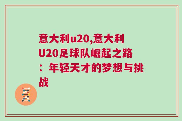 意大利u20,意大利U20足球隊崛起之路：年輕天才的夢想與挑戰