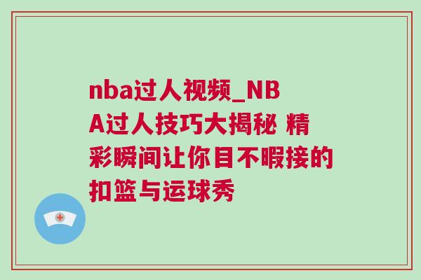 nba過人視頻_NBA過人技巧大揭秘 精彩瞬間讓你目不暇接的扣籃與運(yùn)球秀