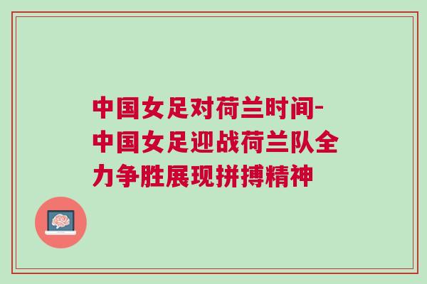 中國女足對荷蘭時間-中國女足迎戰(zhàn)荷蘭隊全力爭勝展現(xiàn)拼搏精神 中國女足對荷蘭時間-中國女足迎戰(zhàn)荷蘭隊全力爭勝展現(xiàn)拼搏精神
