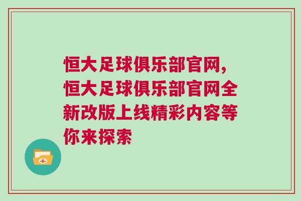 恒大足球俱樂部官網,恒大足球俱樂部官網全新改版上線精彩內容等你來探索