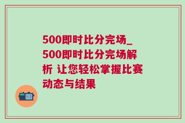 500即時比分完場_500即時比分完場解析 讓您輕松掌握比賽動態(tài)與結果