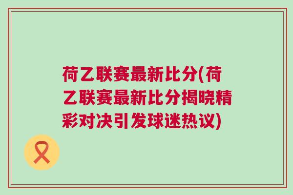 荷乙聯賽最新比分(荷乙聯賽最新比分揭曉精彩對決引發球迷熱議)