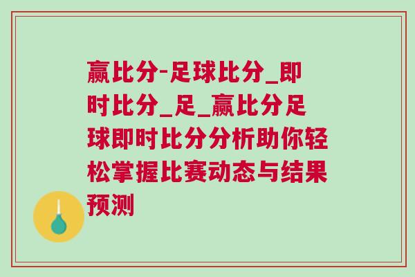 贏比分-足球比分_即時(shí)比分_足_贏比分足球即時(shí)比分分析助你輕松掌握比賽動(dòng)態(tài)與結(jié)果預(yù)測(cè) 贏比分-足球比分_即時(shí)比分_足_贏比分足球即時(shí)比分分析助你輕松掌握比賽動(dòng)態(tài)與結(jié)果預(yù)測(cè)