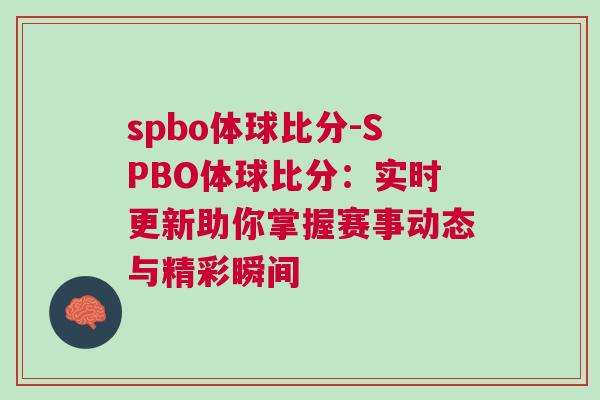 spbo體球比分-SPBO體球比分：實時更新助你掌握賽事動態與精彩瞬間