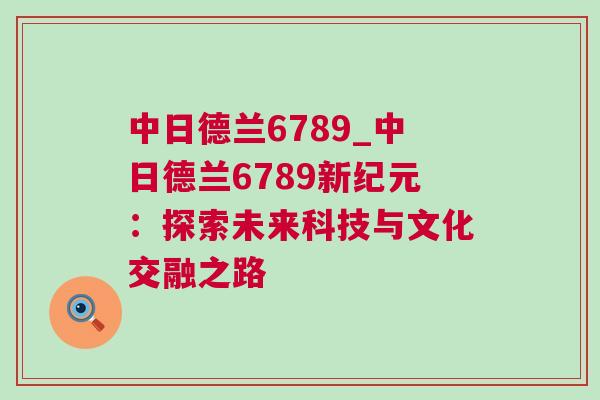 中日德蘭6789_中日德蘭6789新紀(jì)元：探索未來科技與文化交融之路