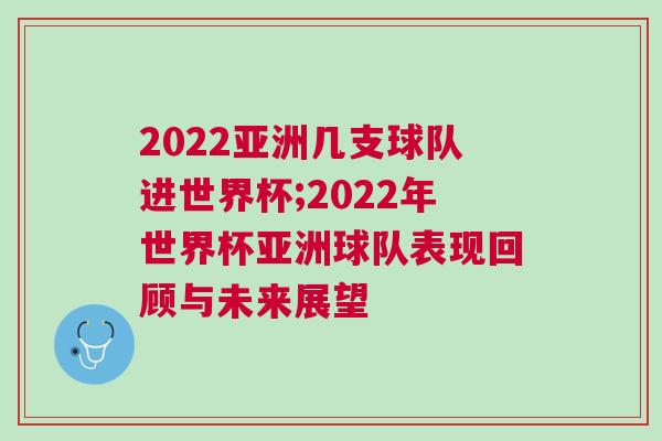 2022亞洲幾支球隊進世界杯;2022年世界杯亞洲球隊表現回顧與未來展望 2022亞洲幾支球隊進世界杯;2022年世界杯亞洲球隊表現回顧與未來展望