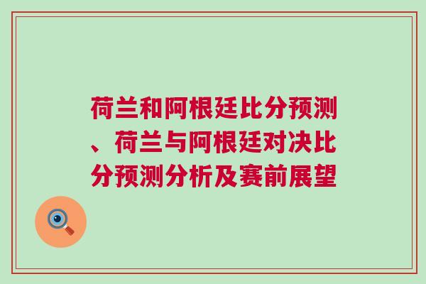 荷蘭和阿根廷比分預測、荷蘭與阿根廷對決比分預測分析及賽前展望