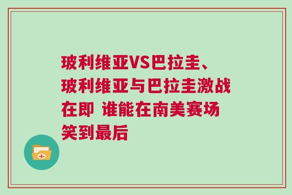 玻利維亞VS巴拉圭、玻利維亞與巴拉圭激戰(zhàn)在即 誰能在南美賽場笑到最后