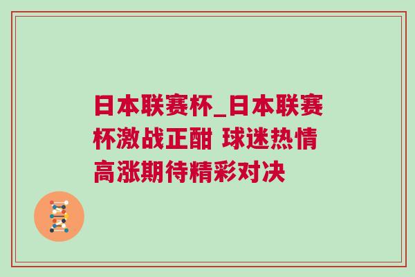 日本聯(lián)賽杯_日本聯(lián)賽杯激戰(zhàn)正酣 球迷熱情高漲期待精彩對決 日本聯(lián)賽杯_日本聯(lián)賽杯激戰(zhàn)正酣 球迷熱情高漲期待精彩對決