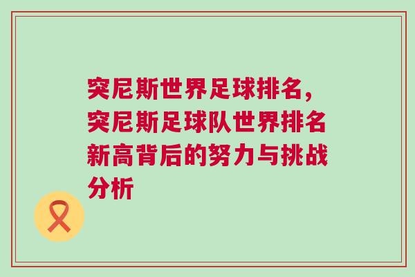 突尼斯世界足球排名,突尼斯足球隊世界排名新高背后的努力與挑戰分析 突尼斯世界足球排名,突尼斯足球隊世界排名新高背后的努力與挑戰分析
