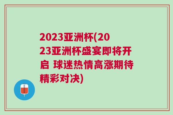 2023亞洲杯(2023亞洲杯盛宴即將開(kāi)啟 球迷熱情高漲期待精彩對(duì)決) 2023亞洲杯(2023亞洲杯盛宴即將開(kāi)啟 球迷熱情高漲期待精彩對(duì)決)