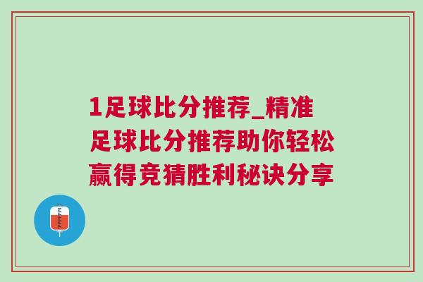 1足球比分推薦_精準(zhǔn)足球比分推薦助你輕松贏得競猜勝利秘訣分享 1足球比分推薦_精準(zhǔn)足球比分推薦助你輕松贏得競猜勝利秘訣分享