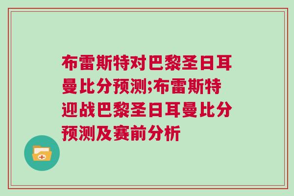 布雷斯特對巴黎圣日耳曼比分預測;布雷斯特迎戰巴黎圣日耳曼比分預測及賽前分析 布雷斯特對巴黎圣日耳曼比分預測;布雷斯特迎戰巴黎圣日耳曼比分預測及賽前分析