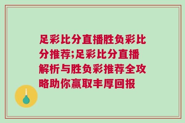 足彩比分直播勝負彩比分推薦;足彩比分直播解析與勝負彩推薦全攻略助你贏取豐厚回報 足彩比分直播勝負彩比分推薦;足彩比分直播解析與勝負彩推薦全攻略助你贏取豐厚回報
