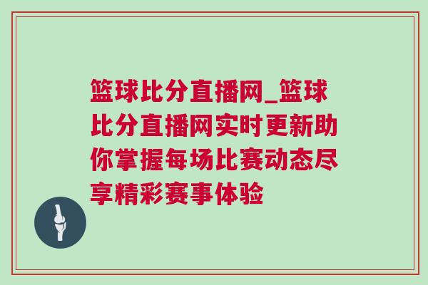 籃球比分直播網_籃球比分直播網實時更新助你掌握每場比賽動態盡享精彩賽事體驗