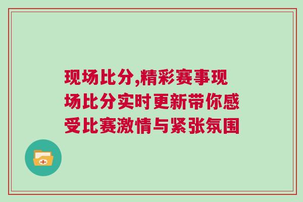 現場比分,精彩賽事現場比分實時更新帶你感受比賽激情與緊張氛圍
